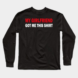 my girlfriend got me this shirt Long Sleeve T-Shirt